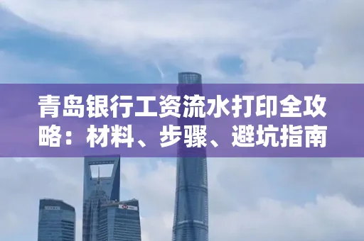 青岛银行工资流水打印全攻略：材料、步骤、避坑指南