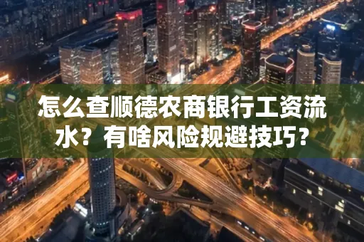 怎么查顺德农商银行工资流水？有啥风险规避技巧？